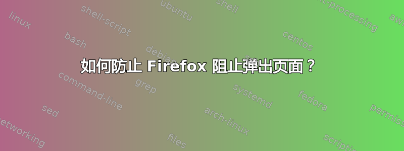 如何防止 Firefox 阻止弹出页面？