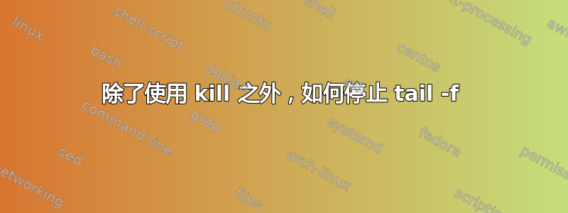 除了使用 kill 之外，如何停止 tail -f