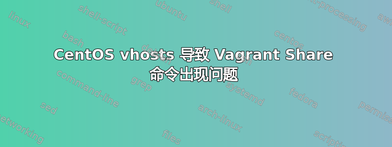 CentOS vhosts 导致 Vagrant Share 命令出现问题