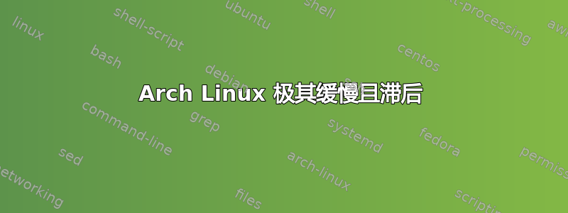 Arch Linux 极其缓慢且滞后