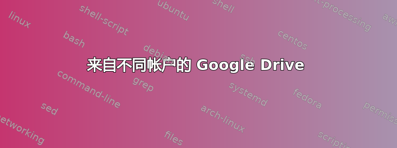 来自不同帐户的 Google Drive