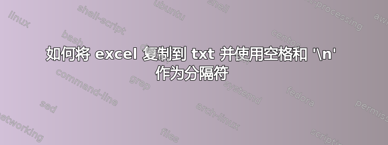 如何将 excel 复制到 txt 并使用空格和 '\n' 作为分隔符