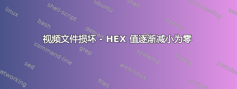 视频文件损坏 - HEX 值逐渐减小为零