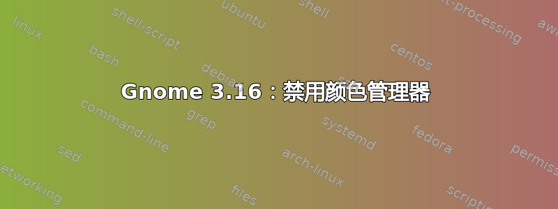 Gnome 3.16：禁用颜色管理器