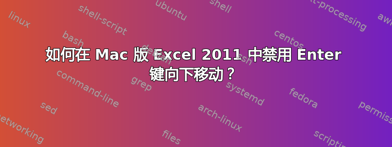 如何在 Mac 版 Excel 2011 中禁用 Enter 键向下移动？