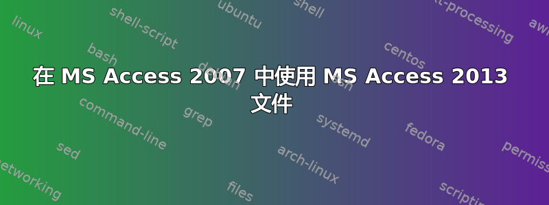 在 MS Access 2007 中使用 MS Access 2013 文件