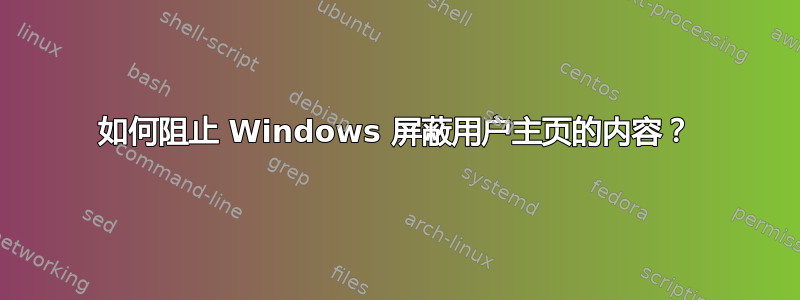 如何阻止 Windows 屏蔽用户主页的内容？