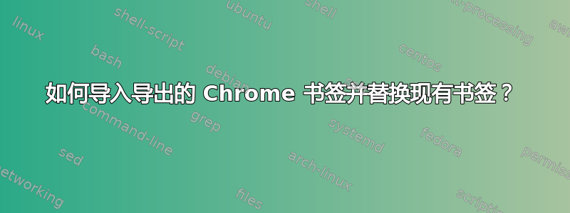 如何导入导出的 Chrome 书签并替换现有书签？