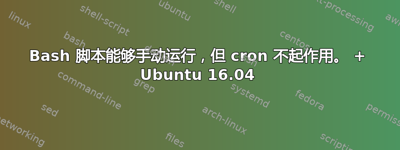 Bash 脚本能够手动运行，但 cron 不起作用。 + Ubuntu 16.04