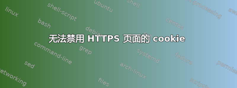 无法禁用 HTTPS 页面的 cookie