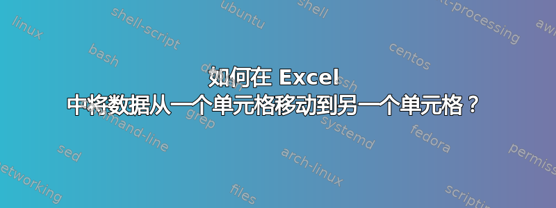 如何在 Excel 中将数据从一个单元格移动到另一个单元格？