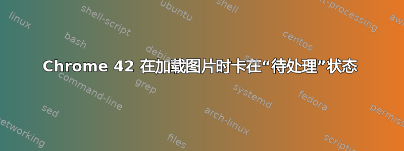 Chrome 42 在加载图片时卡在“待处理”状态