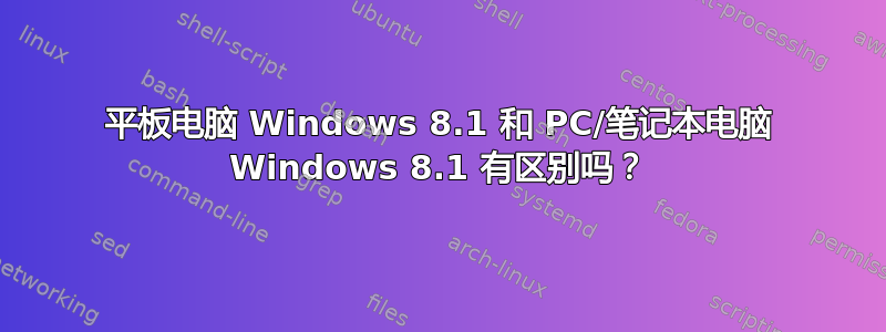 平板电脑 Windows 8.1 和 PC/笔记本电脑 Windows 8.1 有区别吗？