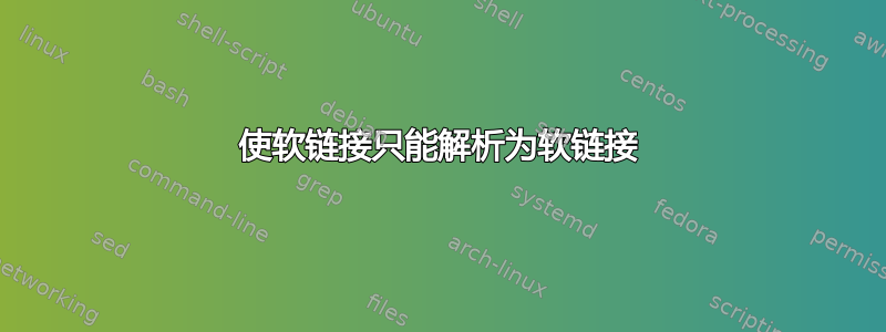 使软链接只能解析为软链接