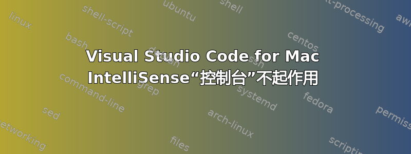 Visual Studio Code for Mac IntelliSense“控制台”不起作用