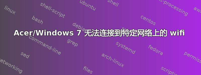 Acer/Windows 7 无法连接到特定网络上的 wifi