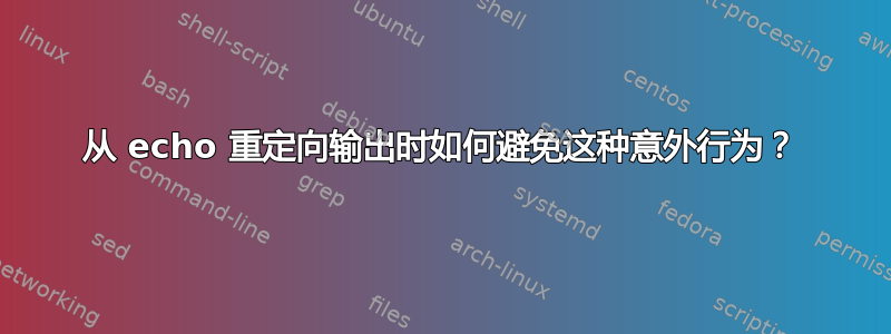 从 echo 重定向输出时如何避免这种意外行为？