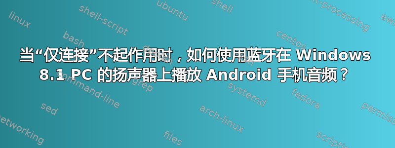 当“仅连接”不起作用时，如何使用蓝牙在 Windows 8.1 PC 的扬声器上播放 Android 手机音频？