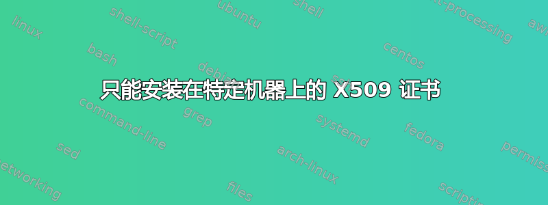 只能安装在特定机器上的 X509 证书