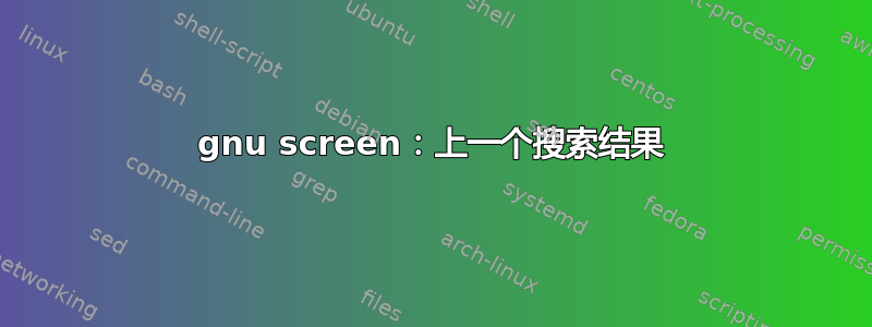 gnu screen：上一个搜索结果