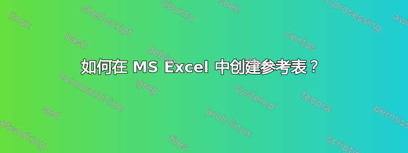 如何在 MS Excel 中创建参考表？