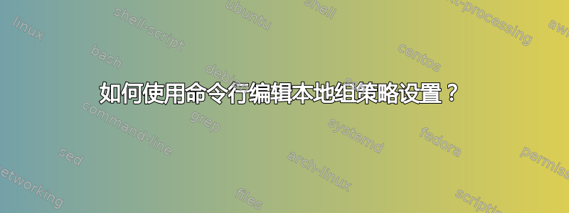 如何使用命令行编辑本地组策略设置？