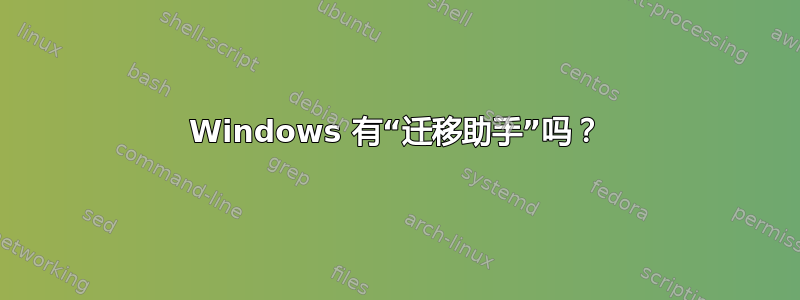 Windows 有“迁移助手”吗？