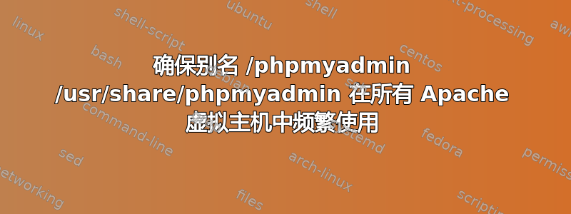 确保别名 /phpmyadmin /usr/share/phpmyadmin 在所有 Apache 虚拟主机中频繁使用