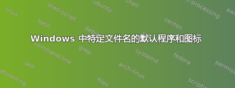 Windows 中特定文件名的默认程序和图标