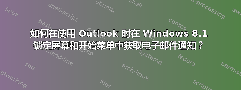 如何在使用 Outlook 时在 Windows 8.1 锁定屏幕和开始菜单中获取电子邮件通知？