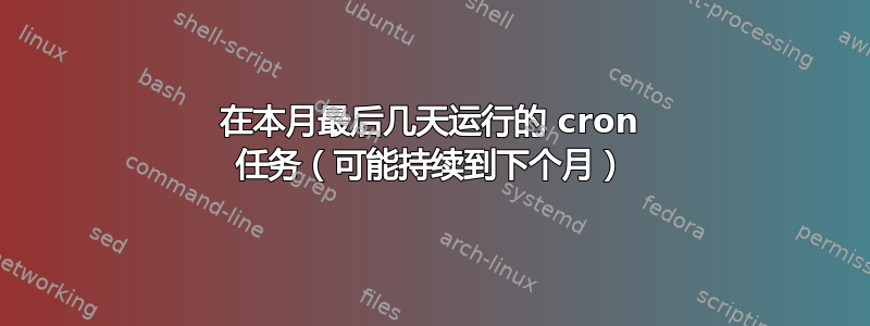 在本月最后几天运行的 cron 任务（可能持续到下个月）