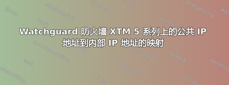 Watchguard 防火墙 XTM 5 系列上的公共 IP 地址到内部 IP 地址的映射