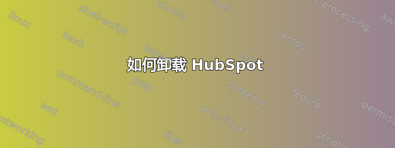 如何卸载 HubSpot