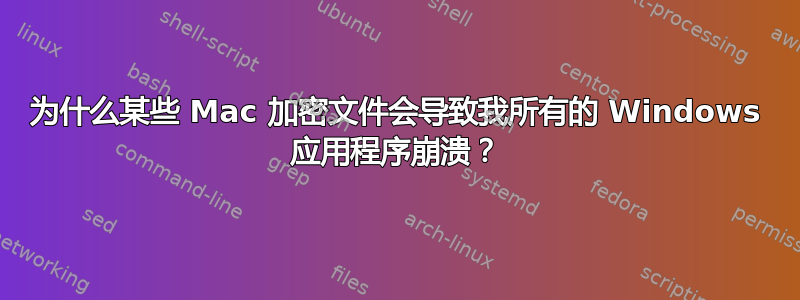 为什么某些 Mac 加密文件会导致我所有的 Windows 应用程序崩溃？