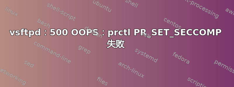 vsftpd：500 OOPS：prctl PR_SET_SECCOMP 失败