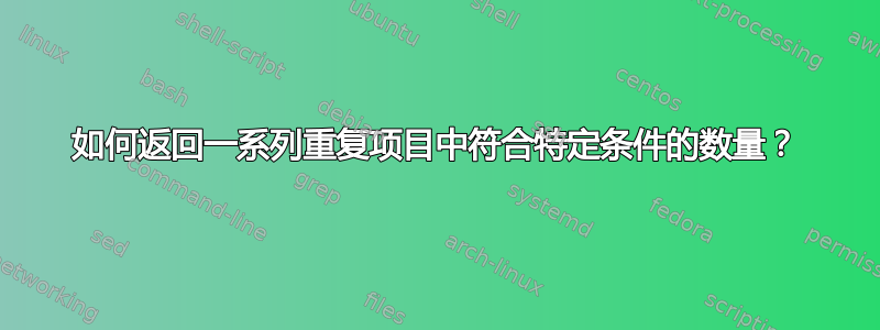 如何返回一系列重复项目中符合特定条件的数量？