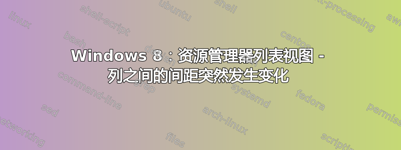 Windows 8：资源管理器列表视图 - 列之间的间距突然发生变化