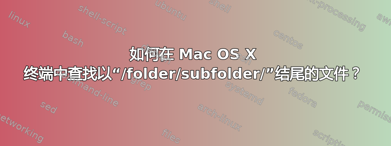 如何在 Mac OS X 终端中查找以“/folder/subfolder/”结尾的文件？