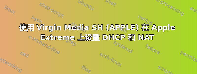 使用 Virgin Media SH (APPLE) 在 Apple Extreme 上设置 DHCP 和 NAT