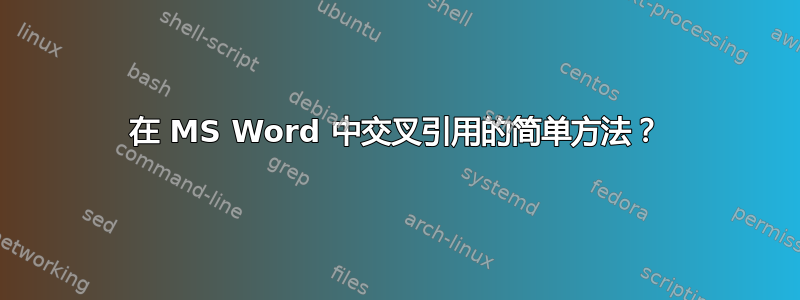 在 MS Word 中交叉引用的简单方法？