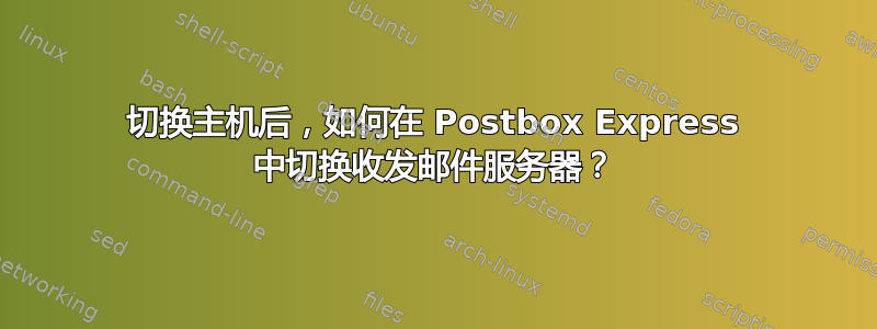 切换主机后，如何在 Postbox Express 中切换收发邮件服务器？