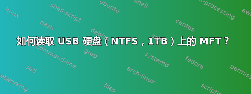 如何读取 USB 硬盘（NTFS，1TB）上的 MFT？