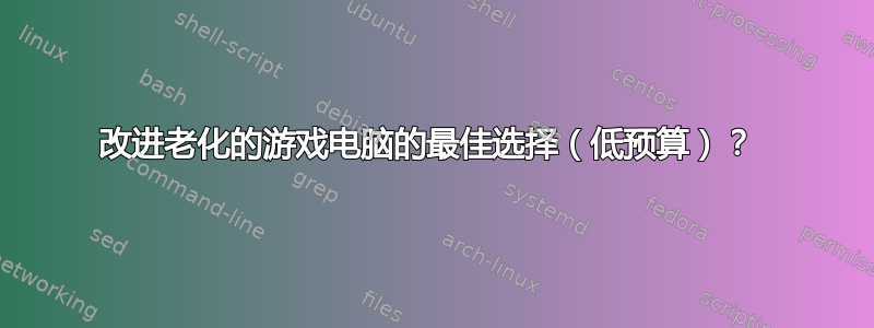 改进老化的游戏电脑的最佳选择（低预算）？ 