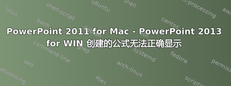 PowerPoint 2011 for Mac - PowerPoint 2013 for WIN 创建的公式无法正确显示