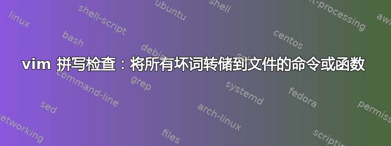 vim 拼写检查：将所有坏词转储到文件的命令或函数