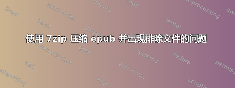 使用 7zip 压缩 epub 并出现排除文件的问题