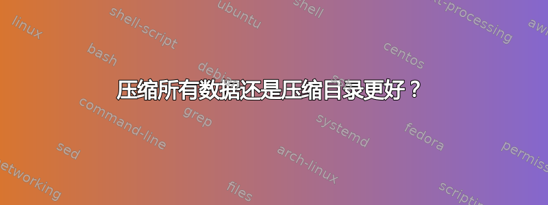 压缩所有数据还是压缩目录更好？