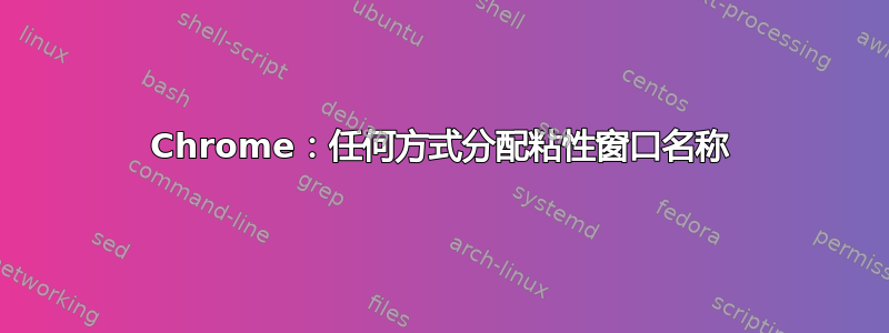 Chrome：任何方式分配粘性窗口名称