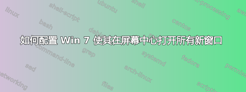 如何配置 Win 7 使其在屏幕中心打开所有新窗口