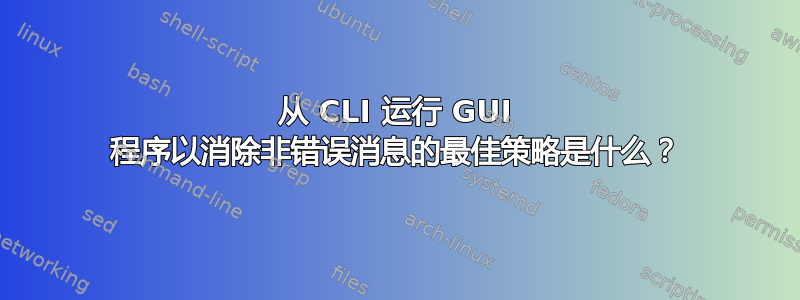 从 CLI 运行 GUI 程序以消除非错误消息的最佳策略是什么？